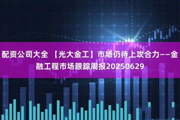 配资公司大全 【光大金工】市场仍待上攻合力——金融工程市场跟踪周报20250629