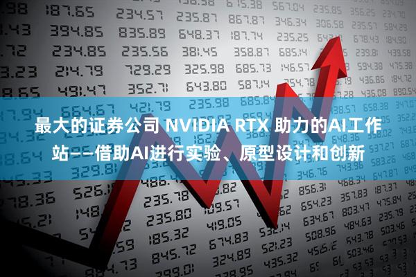 最大的证券公司 NVIDIA RTX 助力的AI工作站——借助AI进行实验、原型设计和创新