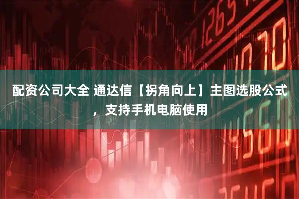 配资公司大全 通达信【拐角向上】主图选股公式，支持手机电脑使用