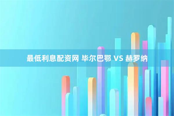 最低利息配资网 毕尔巴鄂 VS 赫罗纳