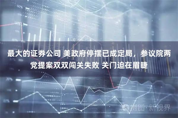最大的证券公司 美政府停摆已成定局，参议院两党提案双双闯关失败 关门迫在眉睫