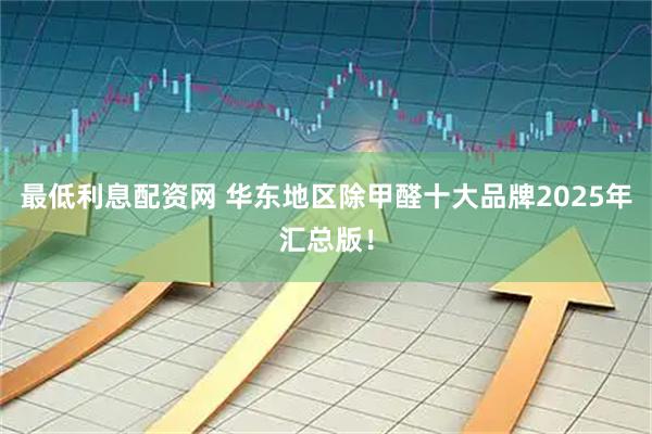 最低利息配资网 华东地区除甲醛十大品牌2025年汇总版！